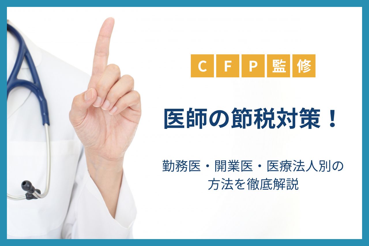 【CFP監修】医師の節税対策！勤務医・開業医・医療法人別の方法を徹底解説